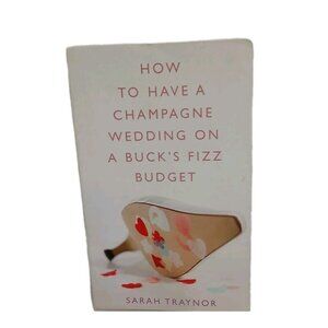 How to Have a Champagne Wedding on a Buck’s Fizz Budget – Sarah Traynor – 2007